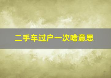 二手车过户一次啥意思