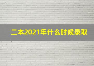 二本2021年什么时候录取