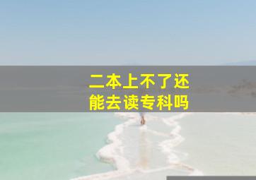 二本上不了还能去读专科吗