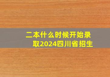 二本什么时候开始录取2024四川省招生