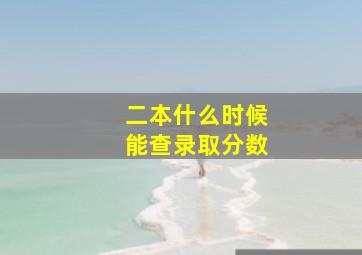 二本什么时候能查录取分数