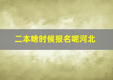 二本啥时候报名呢河北