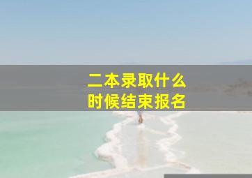 二本录取什么时候结束报名