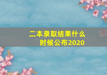 二本录取结果什么时候公布2020