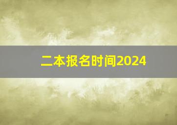 二本报名时间2024