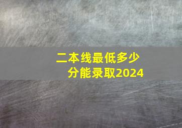 二本线最低多少分能录取2024