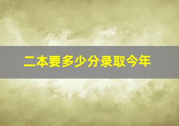 二本要多少分录取今年