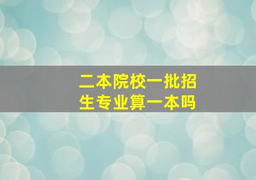 二本院校一批招生专业算一本吗