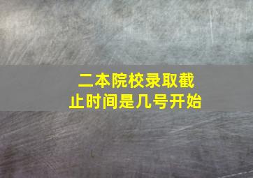 二本院校录取截止时间是几号开始