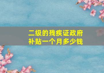 二级的残疾证政府补贴一个月多少钱