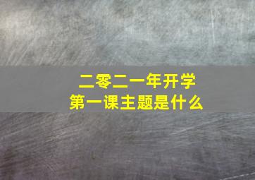 二零二一年开学第一课主题是什么