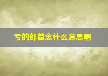 亏的部首念什么意思啊