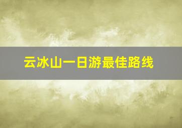 云冰山一日游最佳路线