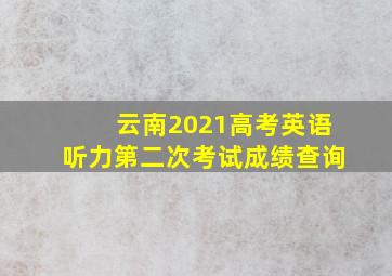 云南2021高考英语听力第二次考试成绩查询