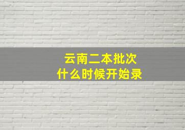 云南二本批次什么时候开始录