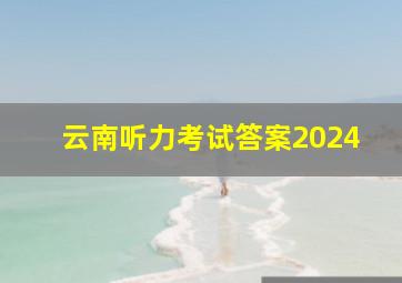 云南听力考试答案2024