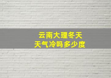 云南大理冬天天气冷吗多少度