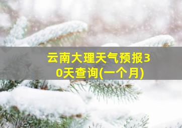 云南大理天气预报30天查询(一个月)