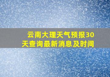 云南大理天气预报30天查询最新消息及时间