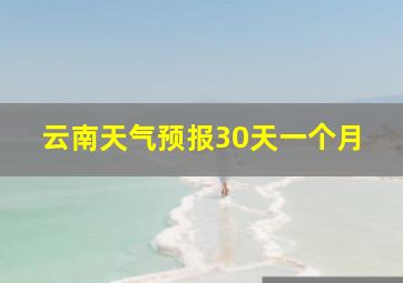 云南天气预报30天一个月