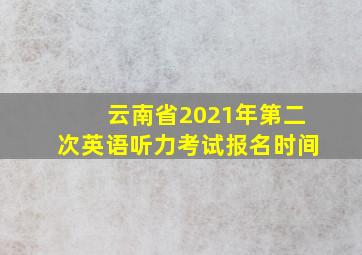 云南省2021年第二次英语听力考试报名时间