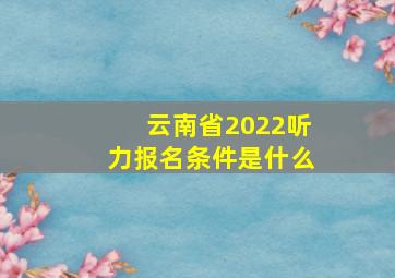 云南省2022听力报名条件是什么