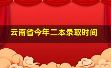 云南省今年二本录取时间