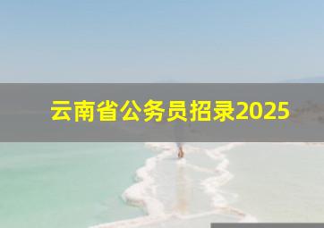 云南省公务员招录2025