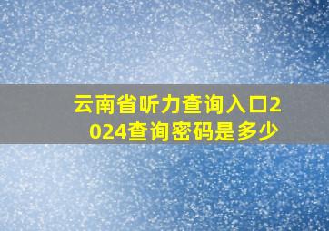 云南省听力查询入口2024查询密码是多少