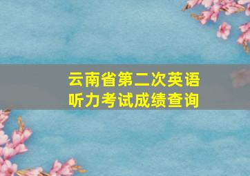 云南省第二次英语听力考试成绩查询