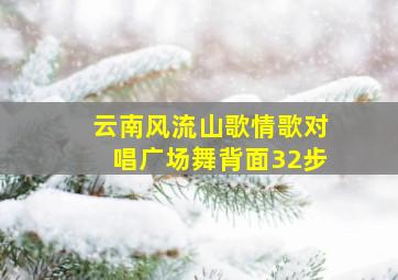 云南风流山歌情歌对唱广场舞背面32步