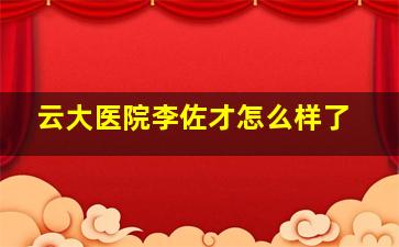 云大医院李佐才怎么样了