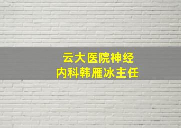 云大医院神经内科韩雁冰主任