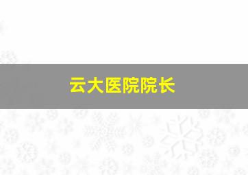 云大医院院长