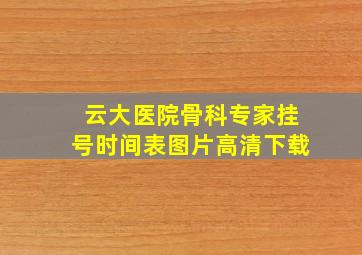 云大医院骨科专家挂号时间表图片高清下载