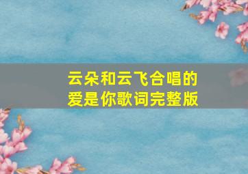 云朵和云飞合唱的爱是你歌词完整版