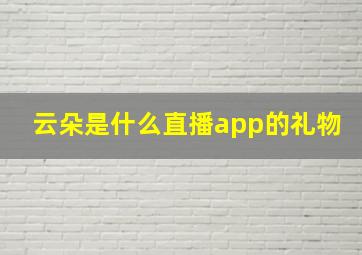 云朵是什么直播app的礼物