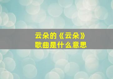 云朵的《云朵》歌曲是什么意思