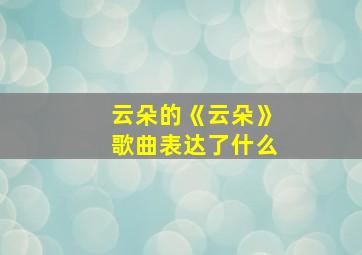 云朵的《云朵》歌曲表达了什么