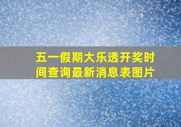 五一假期大乐透开奖时间查询最新消息表图片