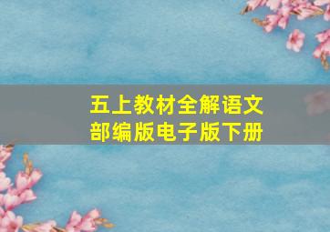 五上教材全解语文部编版电子版下册