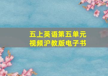 五上英语第五单元视频沪教版电子书