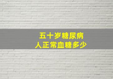 五十岁糖尿病人正常血糖多少