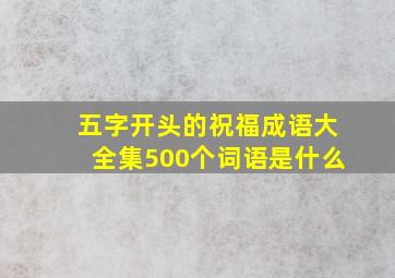 五字开头的祝福成语大全集500个词语是什么