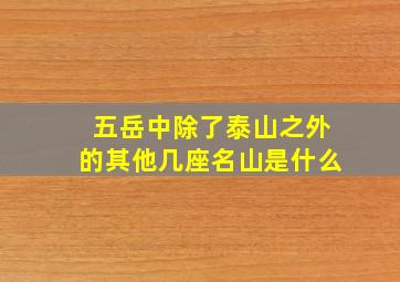 五岳中除了泰山之外的其他几座名山是什么