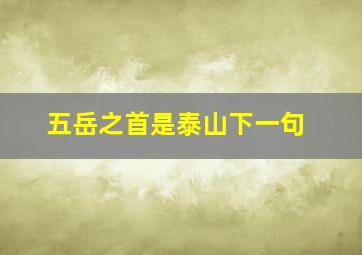 五岳之首是泰山下一句