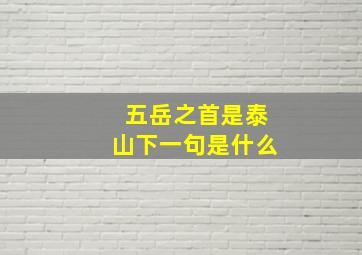 五岳之首是泰山下一句是什么