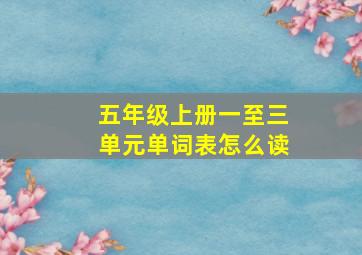 五年级上册一至三单元单词表怎么读