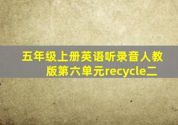 五年级上册英语听录音人教版第六单元recycle二