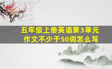 五年级上册英语第3单元作文不少于50词怎么写